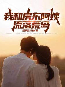 《我和房东阿姨流落荒岛（我和房东阿姨在荒岛的日子）》作者：飘飘欲成仙（完结）TXT下载-完结书屋论坛-小说分享区-瑞雪社区